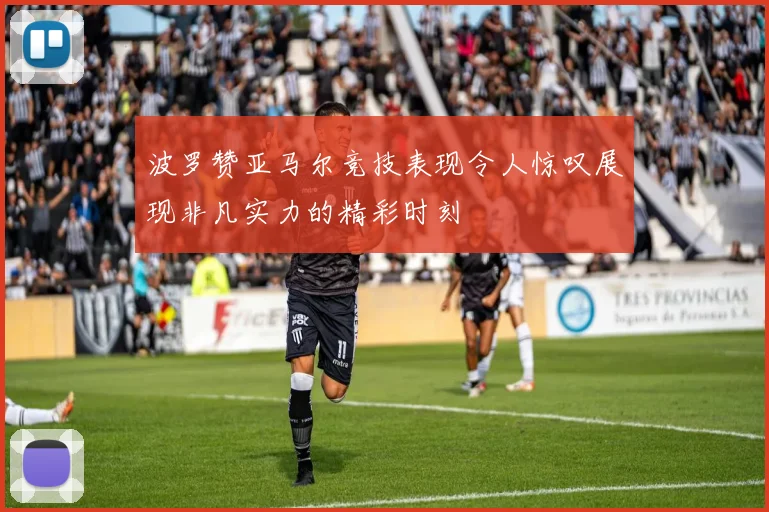 波罗赞亚马尔竞技表现令人惊叹展现非凡实力的精彩时刻