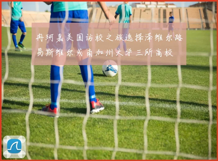 冉珂嘉美国访校之旅选择泽维尔路易斯维尔或南加州大学三所高校