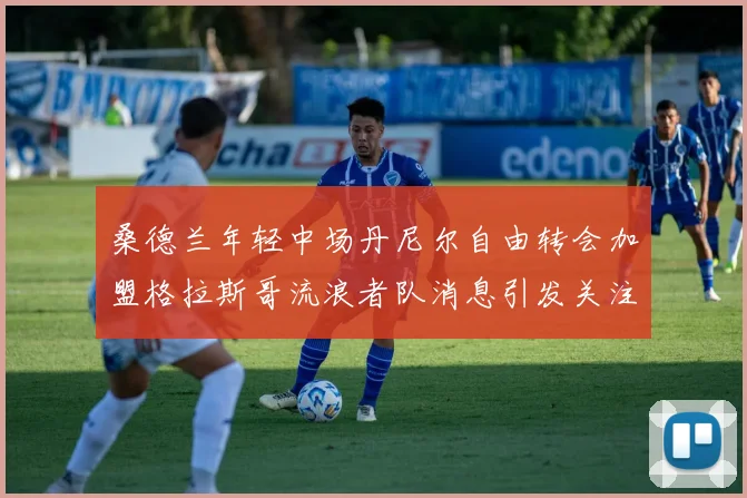 桑德兰年轻中场丹尼尔自由转会加盟格拉斯哥流浪者队消息引发关注