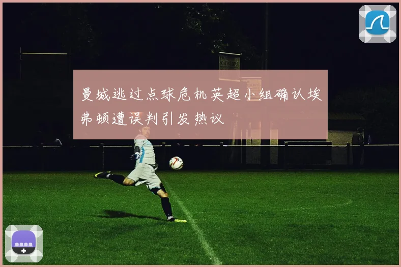 曼城逃过点球危机英超小组确认埃弗顿遭误判引发热议
