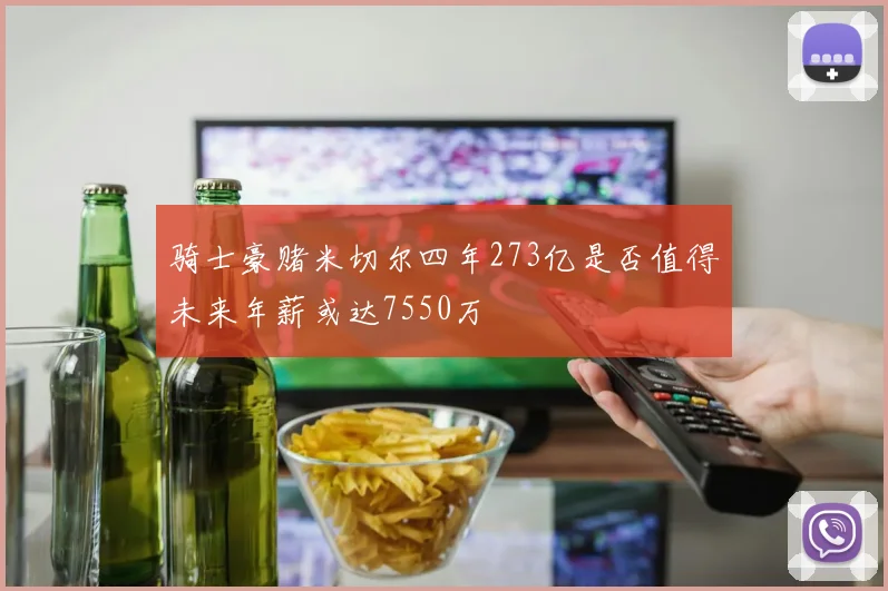 骑士豪赌米切尔四年273亿是否值得未来年薪或达7550万