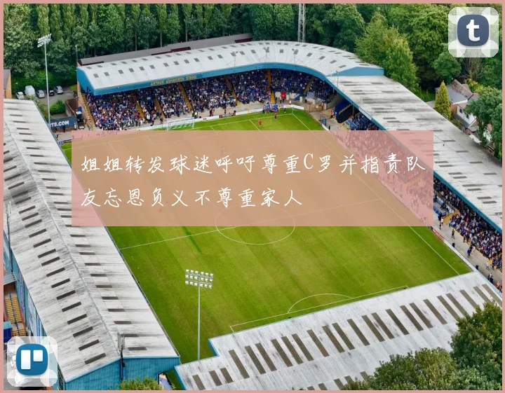 姐姐转发球迷呼吁尊重C罗并指责队友忘恩负义不尊重家人