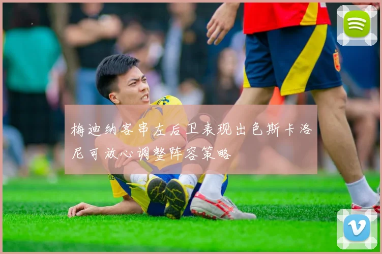 梅迪纳客串左后卫表现出色斯卡洛尼可放心调整阵容策略