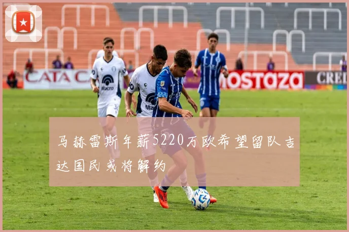 马赫雷斯年薪5220万欧希望留队吉达国民或将解约